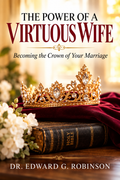 The Power of a Virtuous Wife: Becoming the Crown of Your Marriage
